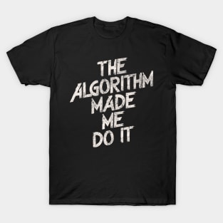 The Algorithm Made Me Do It T-Shirt